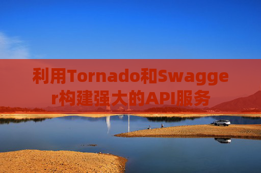 利用Tornado和Swagger构建强大的API服务