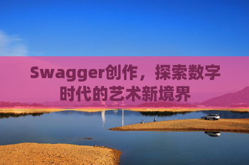 Swagger创作，探索数字时代的艺术新境界